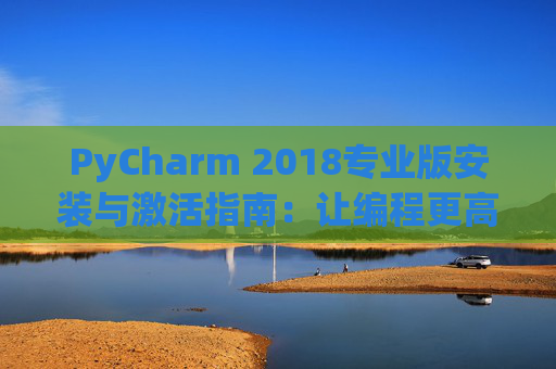 PyCharm 2018专业版安装与激活指南：让编程更高效